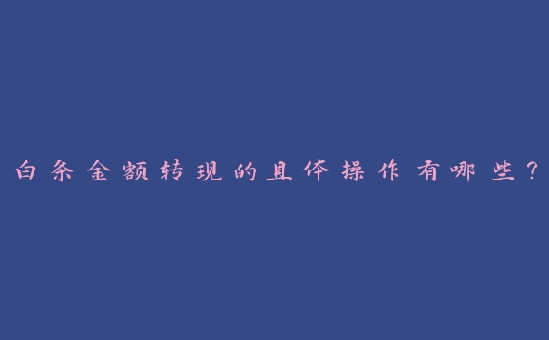 白条金额转现的具体操作有哪些? 白条金额转现的具体操作有哪些?