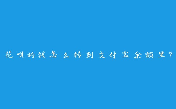 花呗的钱怎么转到支付宝余额里? 花呗的钱怎么转到支付宝余额里?