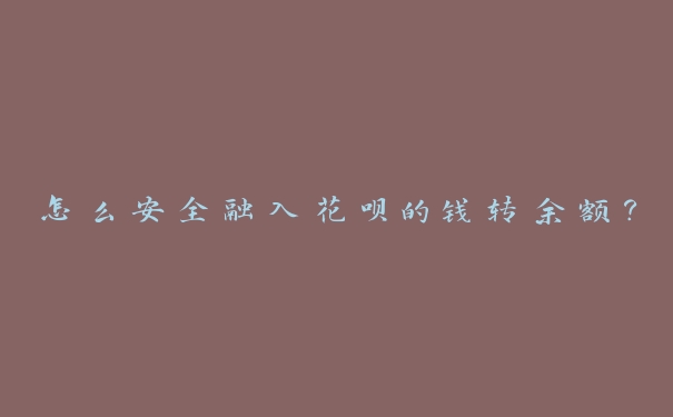 怎么安全融入花呗的钱转余额? 怎么安全融入花呗的钱转余额?