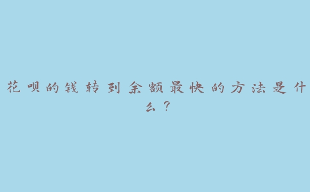 花呗的钱转到余额最快的方法是什么？