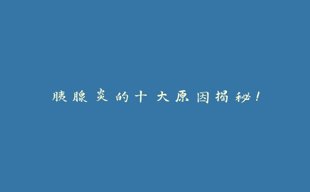 胰腺炎的十大原因揭秘! 胰腺炎的十大原因揭秘!