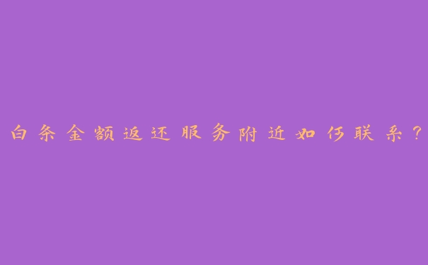白条金额返还服务附近如何联系？