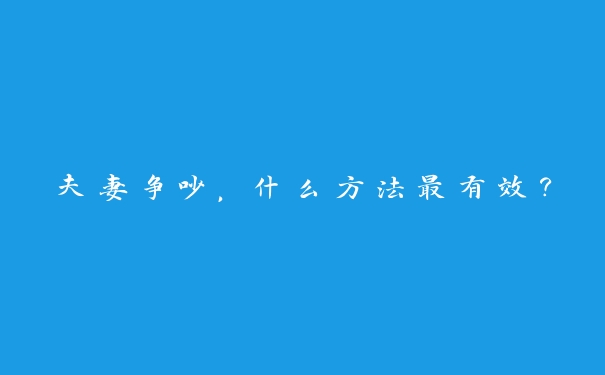 夫妻争吵，什么方法最有效？