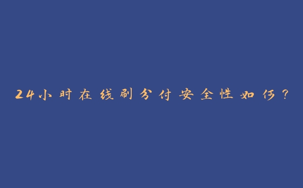 24小时在线刷分付安全性如何? 24小时在线刷分付安全性如何?