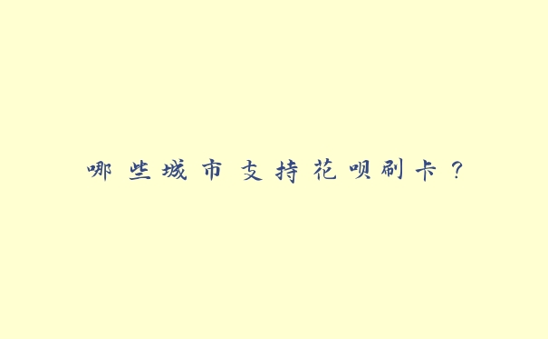 哪些城市支持花呗刷卡? 哪些城市支持花呗刷卡?