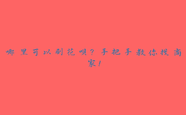 哪里可以刷花呗?手把手教你找商家! 哪里可以刷花呗?手把手教你找商家!