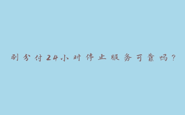 刷分付24小时停止服务可靠吗? 刷分付24小时停止服务可靠吗?