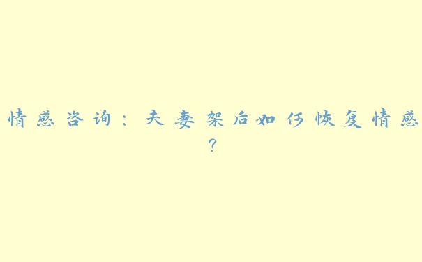 情感咨询:夫妻架后如何恢复情感? 情感咨询:夫妻架后如何恢复情感?