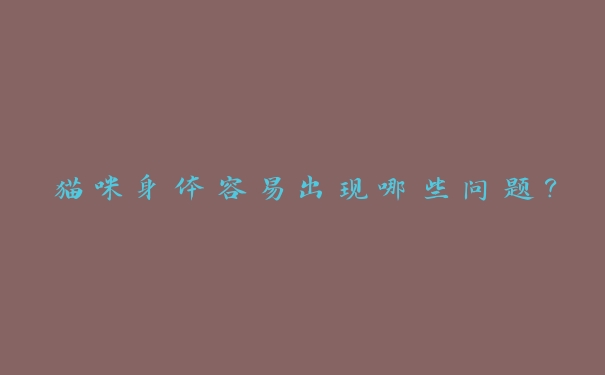猫咪身体容易出现哪些问题？