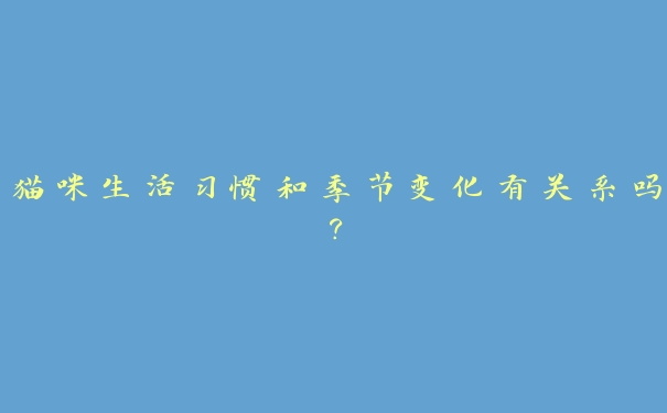 猫咪生活习惯和季节变化有关系吗? 猫咪生活习惯和季节变化有关系吗?
