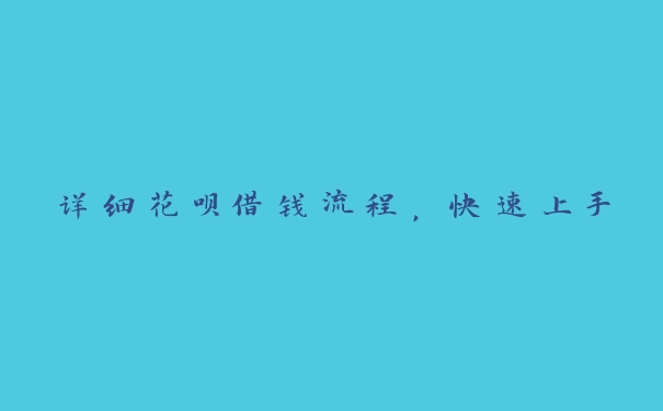 详细花呗借钱流程,快速上手 详细花呗借钱流程,快速上手