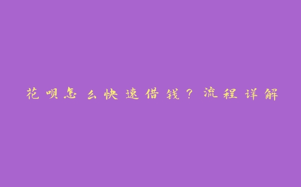 花呗怎么快速借钱?流程详解 花呗怎么快速借钱?流程详解