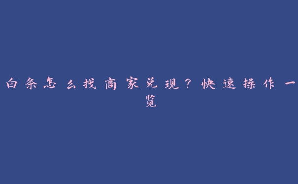 白条怎么找商家兑现?快速操作一览 白条怎么找商家兑现?快速操作一览