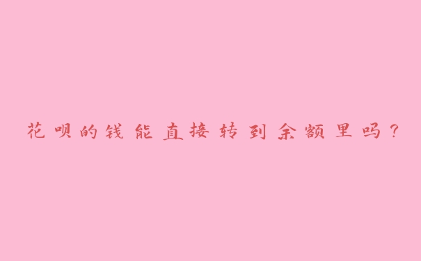 花呗的钱能直接转到余额里吗？