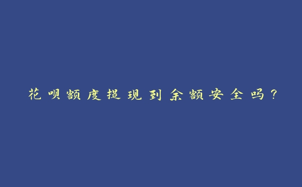 花呗额度提现到余额安全吗? 花呗额度提现到余额安全吗?