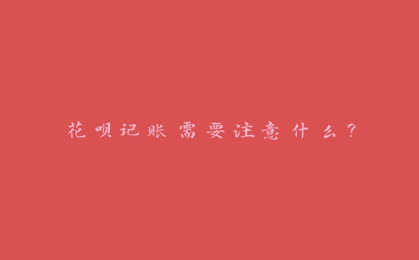 花呗记账需要注意什么？