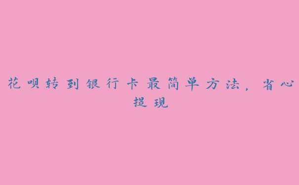花呗转到银行卡最简单方法,省心提现 花呗转到银行卡最简单方法,省心提现