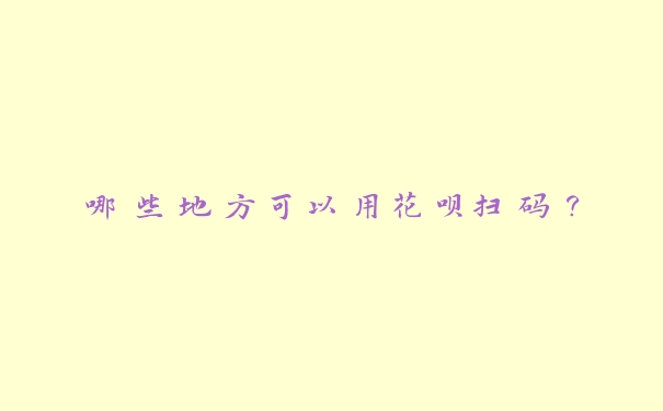 哪些地方可以用花呗扫码？