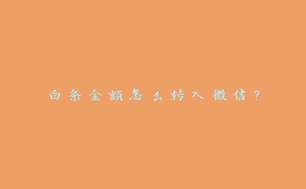 白条金额怎么转入微信? 白条金额怎么转入微信?
