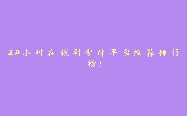 24小时在线刷分付平台推荐排行榜! 24小时在线刷分付平台推荐排行榜!