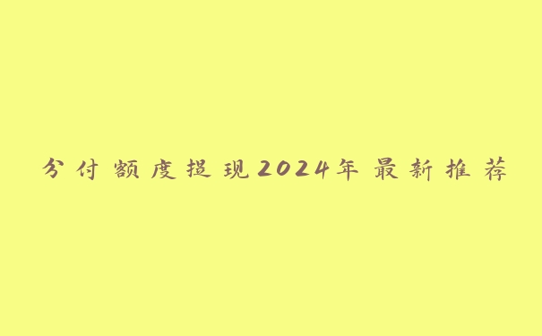 分付额度提现2024年最新推荐 分付额度提现2024年最新推荐