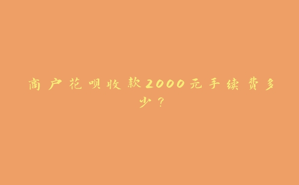 商户花呗收款2000元手续费多少? 商户花呗收款2000元手续费多少?