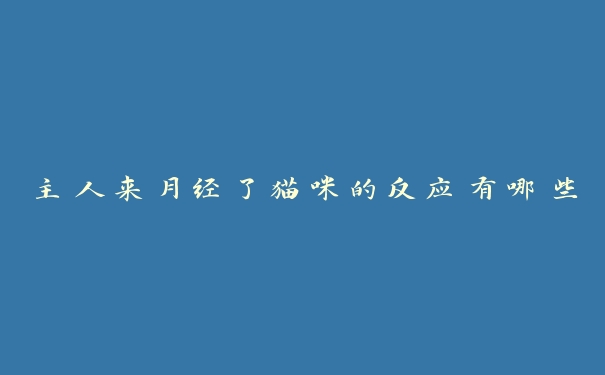 主人来月经了猫咪的反应有哪些