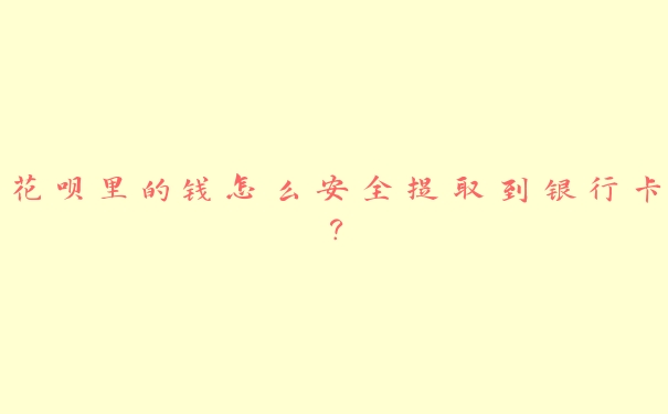 花呗里的钱怎么安全提取到银行卡? 花呗里的钱怎么安全提取到银行卡?