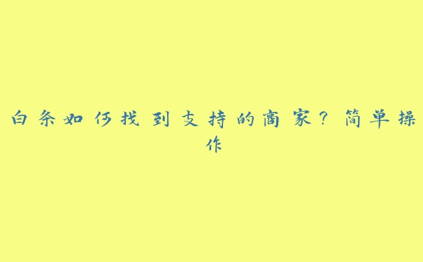 白条如何找到支持的商家?简单操作 白条如何找到支持的商家?简单操作