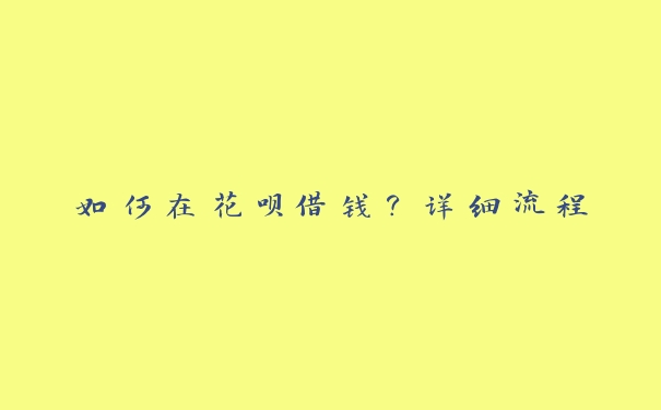 如何在花呗借钱?详细流程 如何在花呗借钱?详细流程