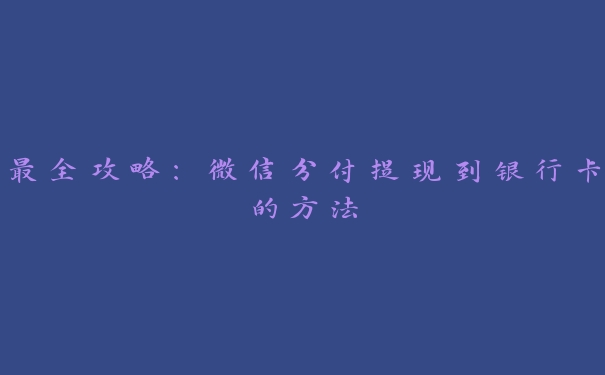 最全攻略:微信分付提现到银行卡的方法 最全攻略:微信分付提现到银行卡的方法