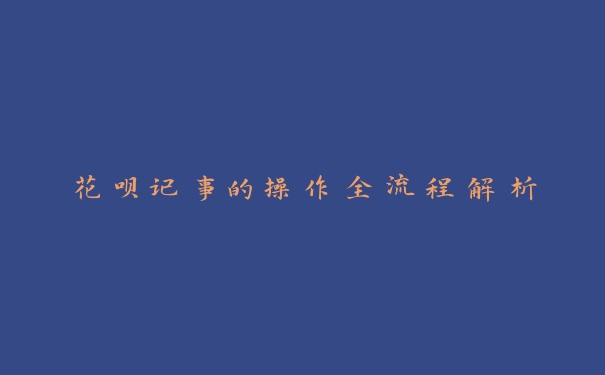 花呗记事的操作全流程解析 花呗记事的操作全流程解析