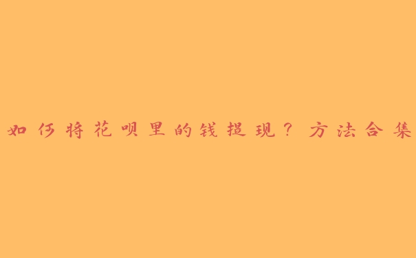 如何将花呗里的钱提现?方法合集 如何将花呗里的钱提现?方法合集