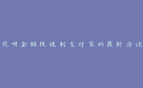 花呗余额提现到支付宝的最新方法 花呗余额提现到支付宝的最新方法