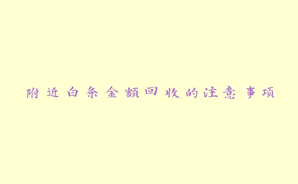 附近白条金额回收的注意事项 附近白条金额回收的注意事项