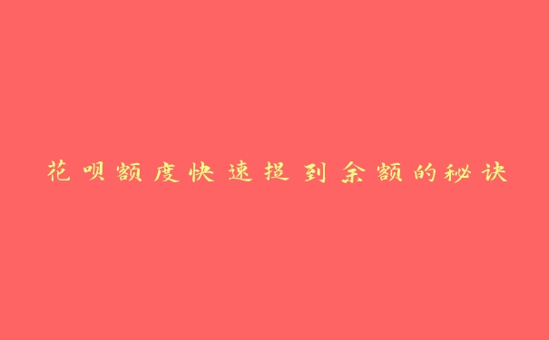 花呗额度快速提到余额的秘诀 花呗额度快速提到余额的秘诀