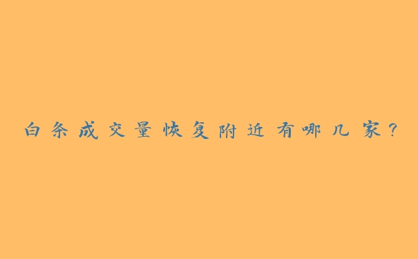 白条成交量恢复附近有哪几家? 白条成交量恢复附近有哪几家?