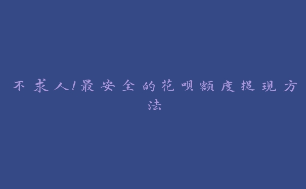 不求人!最安全的花呗额度提现方法 不求人!最安全的花呗额度提现方法