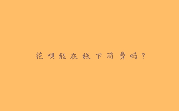 花呗能在线下消费吗？