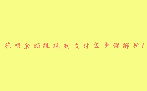 花呗余额提现到支付宝步骤解析! 花呗余额提现到支付宝步骤解析!