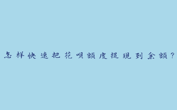 怎样快速把花呗额度提现到余额? 怎样快速把花呗额度提现到余额?