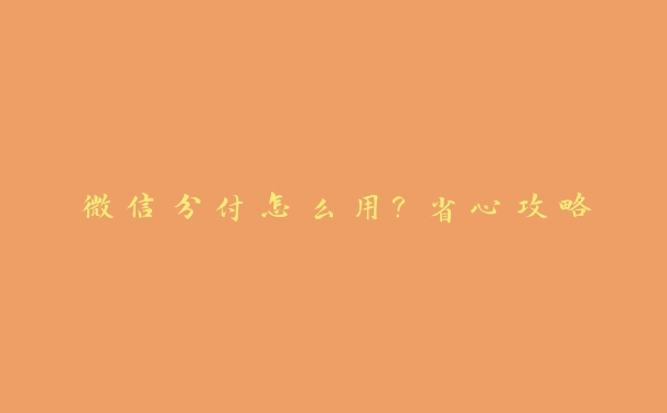 微信分付怎么用?省心攻略 微信分付怎么用?省心攻略