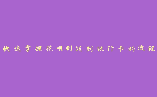 快速掌握花呗刷钱到银行卡的流程