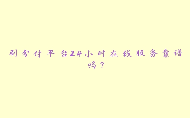刷分付平台24小时在线服务靠谱吗？