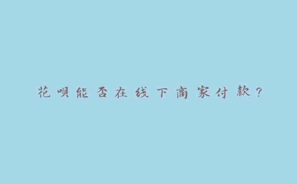 花呗能否在线下商家付款？