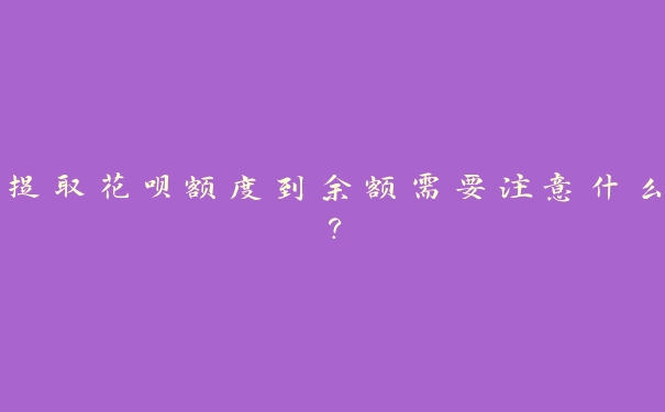 提取花呗额度到余额需要注意什么？