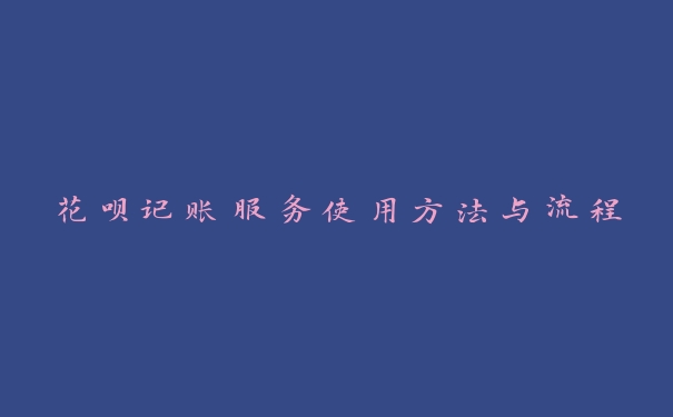 花呗记账服务使用方法与流程 花呗记账服务使用方法与流程