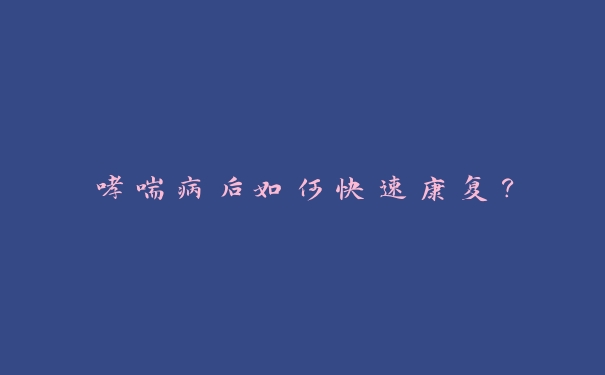哮喘病后如何快速康复? 哮喘病后如何快速康复?