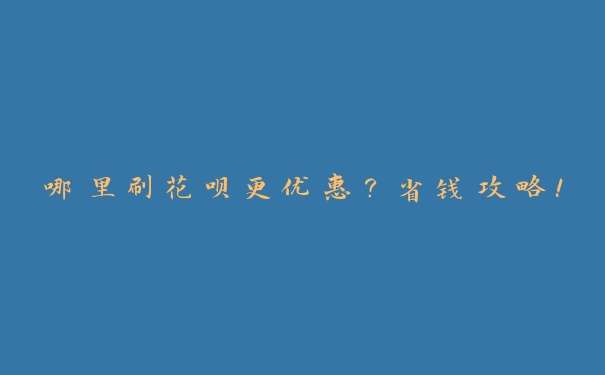 哪里刷花呗更优惠?省钱攻略! 哪里刷花呗更优惠?省钱攻略!