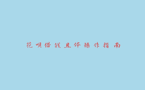 花呗借钱具体操作指南